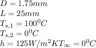 \\\\\\\\D = 1.75mm\\L=25mm\\T_{s,1}=100^0C\\T_{s,2}=0^0C\\h=125W/m^2KT_{\infty}=0^0C