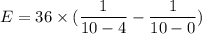 E=36\times(\dfrac{1}{10-4}-\dfrac{1}{10-0})