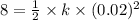 8 = \frac{1}{2}\timesk\times k \times(0.02)^{2}