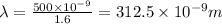 \lambda=\frac{500\times 10^{-9}}{1.6}=312.5\times 10^{-9} m