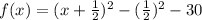 f(x)= (x+\frac{1}{2} )^{2}-(\frac{1}{2} )^{2}-30
