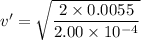 v'=\sqrt{\dfrac{2\times0.0055}{2.00\times10^{-4}}}