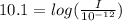 10.1 = log( \frac{I}{10^{-12} } )