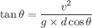 \tan\theta=\dfrac{v^2}{g\times d\cos\theta}