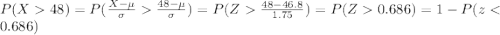 P(X48)=P(\frac{X-\mu}{\sigma}\frac{48-\mu}{\sigma})=P(Z\frac{48-46.8}{1.75})=P(Z0.686)=1-P(z