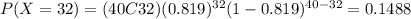 P(X=32) = (40C32) (0.819)^{32} (1-0.819)^{40-32} = 0.1488
