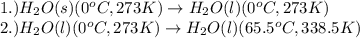 1.)H_2O(s)(0^oC,273K)\rightarrow H_2O(l)(0^oC,273K)\\2.)H_2O(l)(0^oC,273K)\rightarrow H_2O(l)(65.5^oC,338.5K)