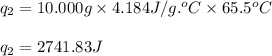 q_2=10.000g\times 4.184J/g.^oC\times 65.5^oC\\\\q_2=2741.83J