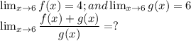 \lim_{x \to 6} f(x) =4; and \lim_{x \to 6} g(x) =6\\ \lim_{x \to 6} \dfrac{f(x)+g(x)}{g(x)} =?