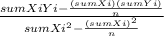 \frac{sum XiYi-\frac{(sumXi)(sumYi)}{n} }{sumXi^2-\frac{(sumXi)^2}{n} }
