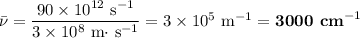 \bar \nu = \dfrac{90 \times 10^{12} \text{ s}^{-1}}{3 \times 10^{8} \text{ m$\cdot$ s}^{-1}}= 3 \times 10^{5} \text{ m}^{-1} = \textbf{3000 cm}^{-1}