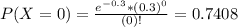 P(X = 0) = \frac{e^{-0.3}*(0.3)^{0}}{(0)!} = 0.7408