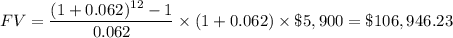 FV=\dfrac{(1+0.062)^{12}-1}{0.062}\times (1+0.062)}\times \$ 5,900=\$ 106,946.23