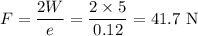 F = \dfrac{2W}{e} = \dfrac{2\times5}{0.12}=41.7\text{ N}