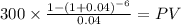300 \times \frac{1-(1+0.04)^{-6} }{0.04} = PV\\