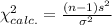\chi^{2}_{calc.}=\frac{(n-1)s^{2}}{\sigma^{2}}