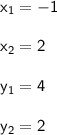 \mathsf{x_1 = -1}\\\\\mathsf{x_2=2}\\\\\mathsf{y_1=4}\\\\\mathsf{y_2=2}