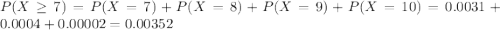 P(X \geq 7) = P(X = 7) + P(X = 8) + P(X = 9) + P(X = 10) = 0.0031 + 0.0004 + 0.00002 = 0.00352