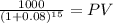 \frac{1000}{(1 + 0.08)^{15} } = PV