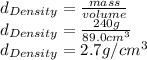 d_{Density}=\frac{mass}{volume}\\d_{Density}=\frac{240g}{89.0cm^{3} } \\d_{Density}=2.7g/cm^{3}