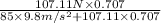 \frac{107.11 N \times 0.707}{85 \times 9.8 m/s^{2} + 107.11 \times 0.707}