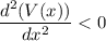 \dfrac{d^2(V(x))}{dx^2} < 0