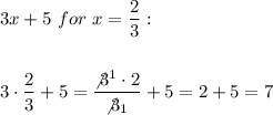 3x +5 \ for \ x=\dfrac{2}{3} :\\\\\\3\cdot\dfrac{2}{3} +5=\dfrac{\not3^{1}\cdot2}{\not3_{1}}+5=2+5=7