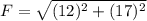 F = \sqrt{(12)^2+(17)^2}