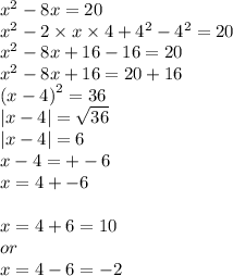 {x}^{2}  - 8x = 20 \\  {x}^{2}  - 2 \times x \times 4 +  {4}^{2}  -  {4}^{2}  = 20 \\  {x}^{2}  - 8x + 16  - 16 = 20 \\  {x}^{2}  - 8x + 16 = 20 + 16 \\  {(x - 4)}^{2}  = 36 \\  |x - 4|  =  \sqrt{36}  \\  |x - 4|  = 6 \\ x - 4 =  +  - 6 \\ x = 4 +  - 6 \\  \\ x = 4 + 6 = 10 \\ or \\ x = 4 - 6 =  - 2