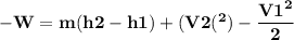 \bold {-W = m(h2 - h1) + (V2(^2) - \dfrac {V1^2} {2}}