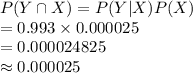 P(Y\cap X)=P(Y|X)P(X)\\=0.993\times0.000025\\=0.000024825\\\approx0.000025