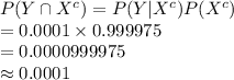 P(Y\cap X^{c})=P(Y|X^{c})P(X^{c})\\=0.0001\times0.999975\\=0.0000999975\\\approx0.0001