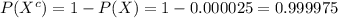 P(X^{c})=1-P(X)=1-0.000025=0.999975