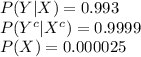P(Y|X)=0.993\\P(Y^{c}|X^{c})=0.9999\\P(X)=0.000025