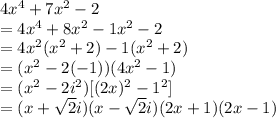 4x^4+7x^2-2\\=4x^4+8x^2-1x^2-2\\=4x^2(x^2+2)-1(x^2+2)\\=(x^2-2(-1))(4x^2-1)\\=(x^2-2i^2)[(2x)^2-1^2]\\=(x+\sqrt{2} i)(x-\sqrt{2} i)(2x+1)(2x-1)