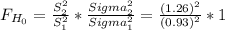 F_{H_0}= \frac{S_2^2}{S_1^2}*\frac{Sigma_2^2}{Sigma_1^2}  = \frac{(1.26)^2}{(0.93)^2} * 1
