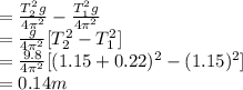 =\frac{T_{2}^{2}g }{4 \pi^{2} }-\frac{T_{1}^{2}g }{4 \pi^{2} }\\=\frac{g}{4 \pi^{2} }[T_2^{2} -T_1^{2} ]\\ =\frac{9.8}{4 \pi^{2}}[(1.15+0.22)^{2}-(1.15)^{2}  ] \\=0.14m