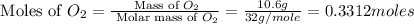 \text{ Moles of }O_2=\frac{\text{ Mass of }O_2}{\text{ Molar mass of }O_2}=\frac{10.6g}{32g/mole}=0.3312moles