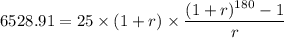 6528.91 = 25 \times (1+r) \times \dfrac{(1+r) ^{180} - 1 }{r}