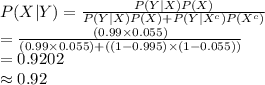 P(X|Y)=\frac{P(Y|X)P(X)}{P(Y|X)P(X)+P(Y|X^{c})P(X^{c})} \\=\frac{(0.99\times0.055)}{(0.99\times0.055)+((1-0.995)\times(1-0.055))}\\=0.9202\\\approx0.92