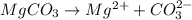 MgCO_3\rightarrow Mg^{2+}+CO_3^{2-}