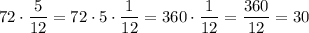 72\cdot\dfrac{5}{12} =72\cdot5\cdot\dfrac{1}{12}= 360\cdot\dfrac{1}{12} =\dfrac{360}{12} =30