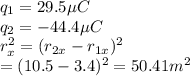 q_1=29.5\mu C\\q_2=-44.4 \mu C\\r_x^2=(r_{2x}-r_{1x})^2\\=(10.5-3.4)^2=50.41m^2
