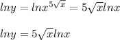 lny=lnx^{5\sqrt{x} } = 5\sqrt{x}lnx\\\\lny=5\sqrt{x}lnx