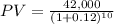 PV = \frac{42,000}{(1 + 0.12)^{10} }