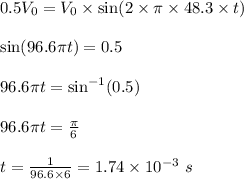 0.5V_0=V_0\times \sin(2\times\pi\times 48.3\times t)\\\\\sin(96.6\pi t)=0.5\\\\96.6\pi t=\sin^{-1}(0.5)\\\\96.6\pi t=\frac{\pi}{6}\\\\t=\frac{1}{96.6\times 6}=1.74\times 10^{-3}\ s
