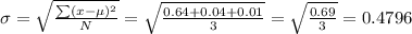 \sigma =\sqrt{\frac{\sum(x-\mu)^2}{N}}=\sqrt{\frac{0.64+0.04+0.01}{3} } =\sqrt{\frac{0.69}{3} }=0.4796