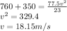 760+350=\frac{77.5v^2}{23}\\v^2=329.4\\v=18.15 m/s