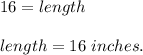 16=length\\\\length = 16\ inches.