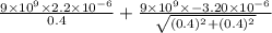 \frac{9 \times 10^{9} \times 2.2 \times 10^{-6}}{0.4} + \frac{9 \times 10^{9} \times -3.20 \times 10^{-6}}{\sqrt{(0.4)^{2} + (0.4)^{2}}}